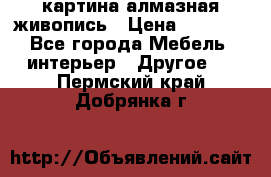 картина алмазная живопись › Цена ­ 2 000 - Все города Мебель, интерьер » Другое   . Пермский край,Добрянка г.